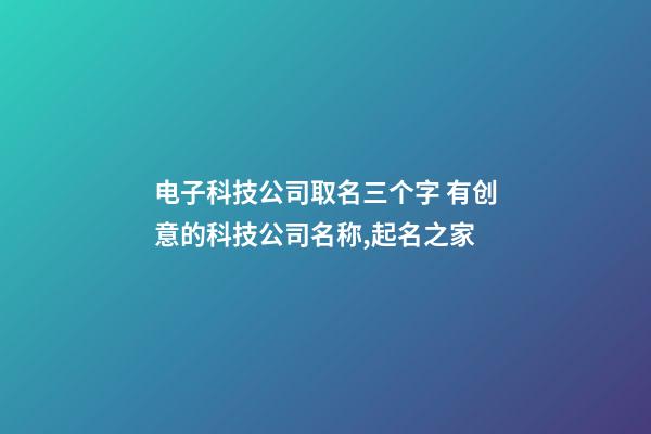 电子科技公司取名三个字 有创意的科技公司名称,起名之家-第1张-公司起名-玄机派